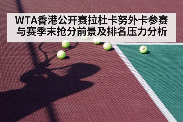 WTA香港公开赛拉杜卡努外卡参赛与赛季末抢分前景及排名压力分析